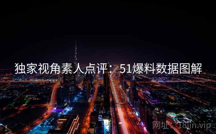 独家视角素人点评：51爆料数据图解