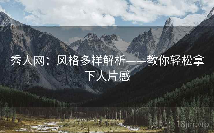 秀人网：风格多样解析——教你轻松拿下大片感