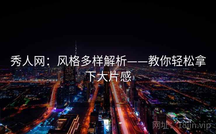 秀人网：风格多样解析——教你轻松拿下大片感