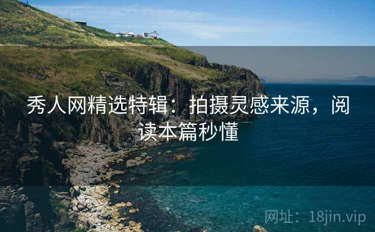 秀人网精选特辑：拍摄灵感来源，阅读本篇秒懂
