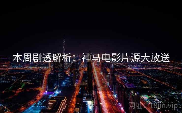 本周剧透解析：神马电影片源大放送