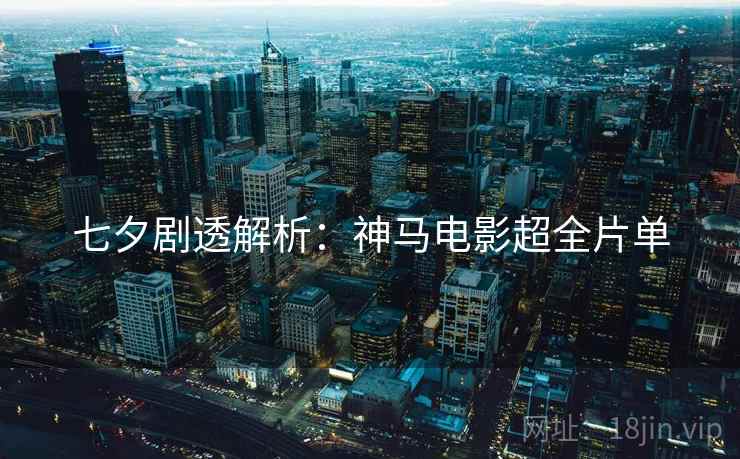 七夕剧透解析：神马电影超全片单