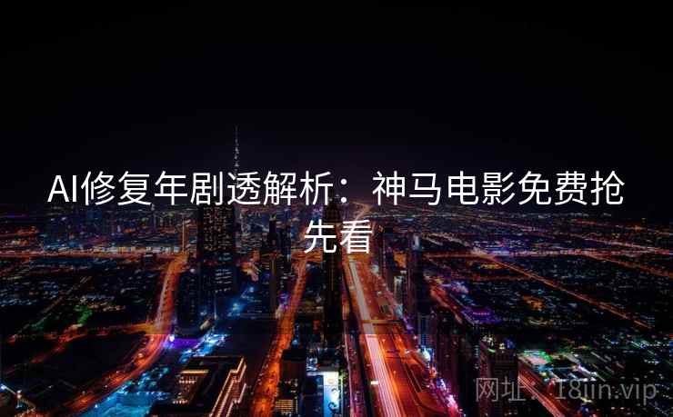AI修复年剧透解析：神马电影免费抢先看