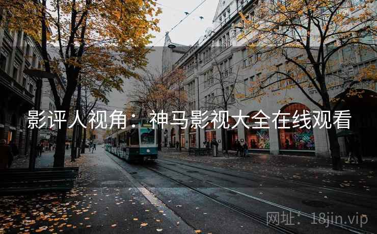 影评人视角：神马影视大全在线观看