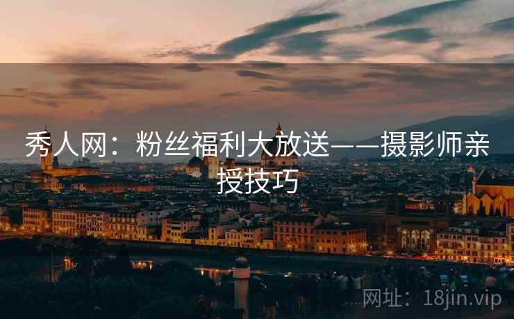 秀人网：粉丝福利大放送——摄影师亲授技巧