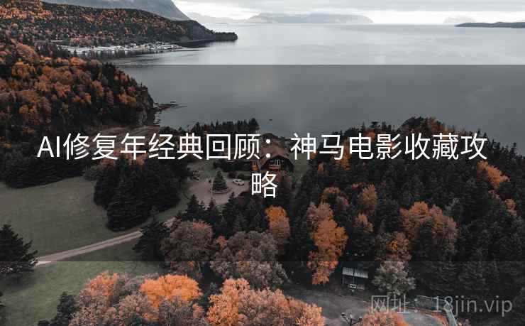 AI修复年经典回顾：神马电影收藏攻略