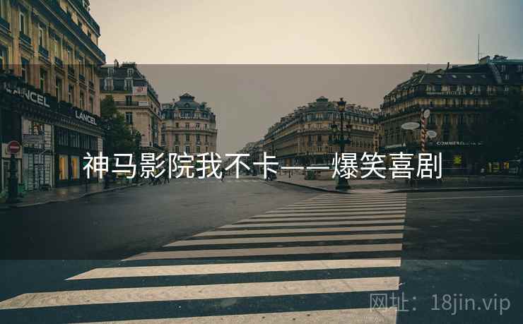 神马影院我不卡——爆笑喜剧