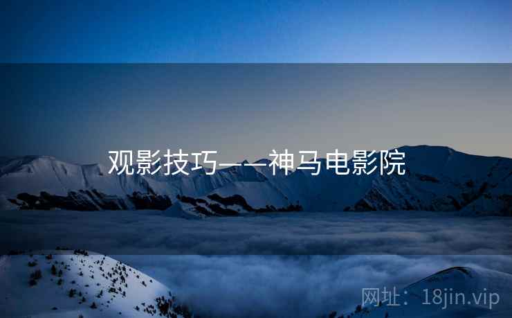 观影技巧——神马电影院