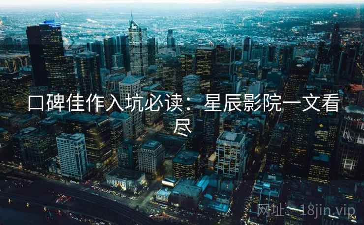 口碑佳作入坑必读：星辰影院一文看尽