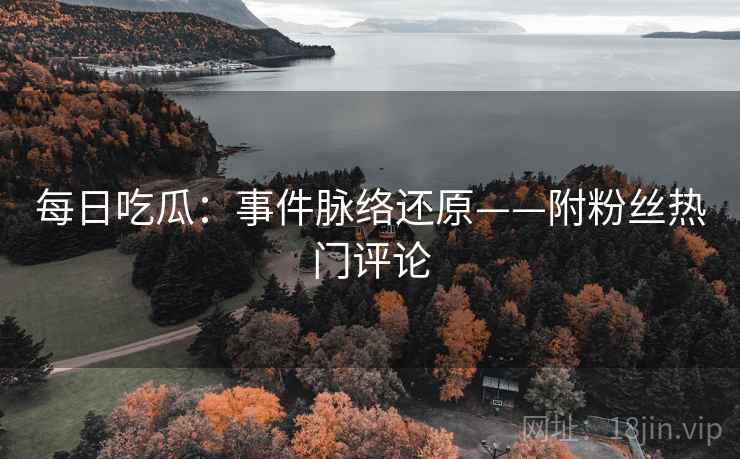每日吃瓜：事件脉络还原——附粉丝热门评论