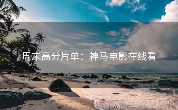 周末高分片单：神马电影在线看