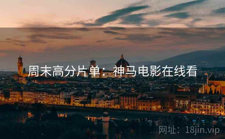 周末高分片单：神马电影在线看