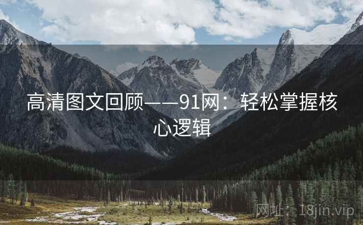 高清图文回顾——91网：轻松掌握核心逻辑