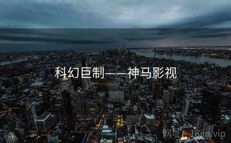 科幻巨制——神马影视