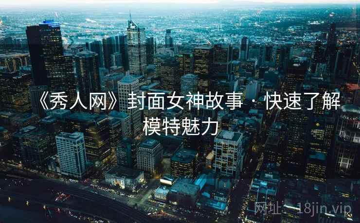 《秀人网》封面女神故事 · 快速了解模特魅力