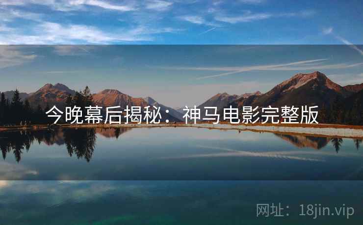 今晚幕后揭秘：神马电影完整版