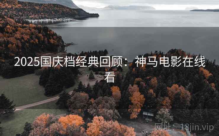 2025国庆档经典回顾：神马电影在线看