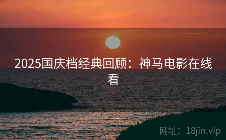 2025国庆档经典回顾：神马电影在线看