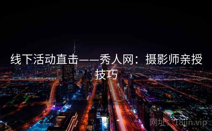 线下活动直击——秀人网：摄影师亲授技巧