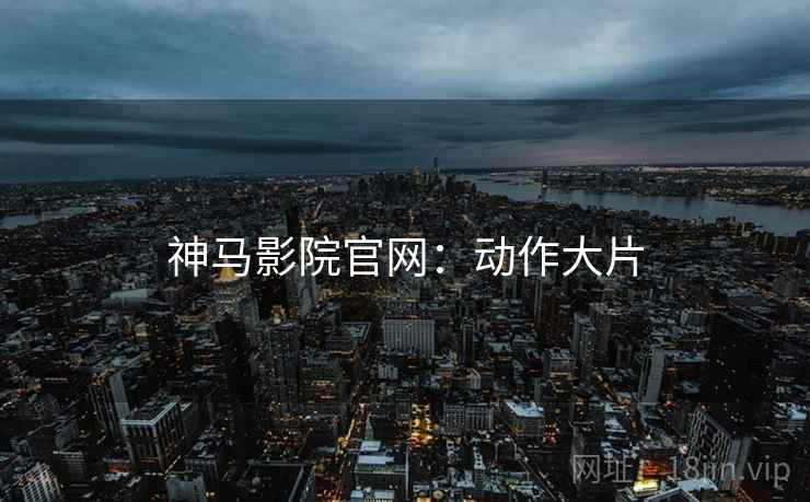 神马影院官网：动作大片