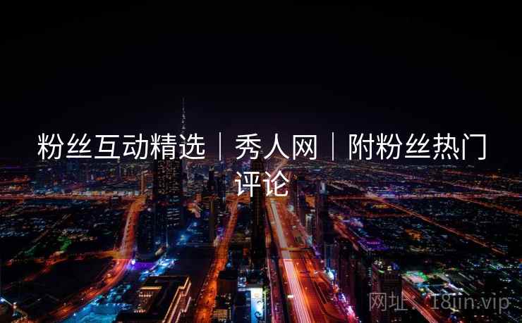 粉丝互动精选｜秀人网｜附粉丝热门评论